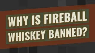 Why is Fireball Whiskey banned?