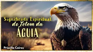 Descubra o Significado Espiritual do Totem da &Aacute;guia | Miss&atilde;o e Evolu&ccedil;&atilde;o do Esp&iacute;rito