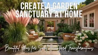 Create a Garden Sanctuary at Home | Beautiful Ideas for Small Backyard Transformations