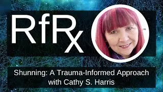 RfRx - Shunning: A Trauma-Informed Approach with Cathy S. Harris, LCSW
