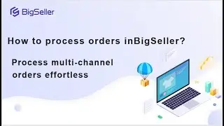 How to Process Orders in BigSeller - Process multi-channel orders effortlessly