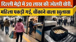 Delhi Metro में 20 लाख की Jewelry की चोरी ,CCTV VIDEO से पकड़ी गई महिला , बड़ा खुलासा