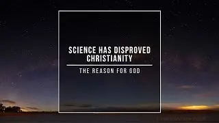 Science Has Disproved Christianity | The Reason For God