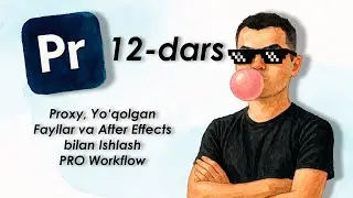Premiere Pro 12-Dars: Proxy, Yo&lsquo;qolgan Fayllar va After Effects bilan Ishlash &mdash; PRO Workflow