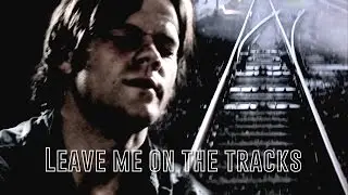 [Sam Winchester] Leave me on the tracks