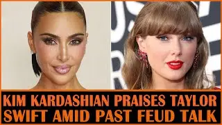 Kim Kardashian Praises Taylor Swift Amid Past Feud Speculation