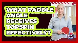 What Paddle Angle Receives Topspin Effectively?