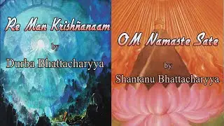 Re Man Krishñanaam by Durba Bhattacharyya & OM Namaste Sate by Shantanu Bhattacharyya