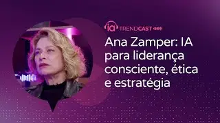 IA TRENDCAST EP 22 - Ana Zamper: IA para lideran&ccedil;a consciente, &eacute;tica e estrat&eacute;gia