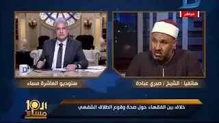 العاشرة مساء مناظرة شرسة بين سعد الدين الهلالى والشيخ صبرى عبادة حول الطلاق الشفهى