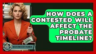 How Does A Contested Will Affect The Probate Timeline? - Wealth and Estate Planners