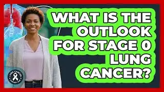 What Is The Outlook For Stage 0 Lung Cancer?