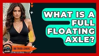 What Is A Full Floating Axle? - Big Truck Lovers