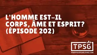 L'homme est-il corps, &acirc;me et esprit? (&Eacute;pisode 202)