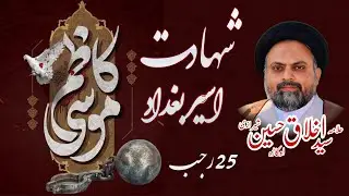 Shahadat e Imam Musa Kazim A.S | 25 Rajab | Allama Syed Akhlaq Sherazi