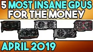 The 5 MOST INSANE Graphics Cards For the Money - APRIL 2019!