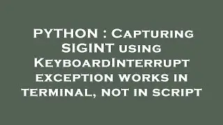 PYTHON : Capturing SIGINT using KeyboardInterrupt exception works in terminal, not in script