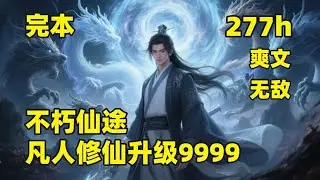 完结（277小时）【不朽仙途，凡人修仙升级9999】🔥平凡少年为修仙，背井离乡，杀入残酷修仙界，凭借机智果决，小心谨慎的性格，一路杀伐果断，收获无数奇妙仙缘，走出一条不朽仙途，成为鸿蒙混沌的永恒至尊