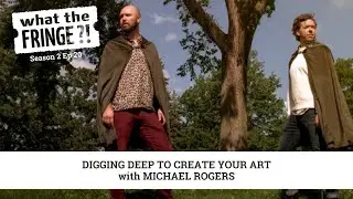Digging Deep to Create Your Art with Michael Rogers What the Fringe?! S2 E20