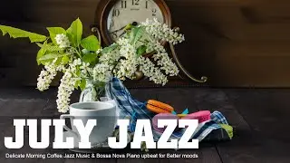 July Jazz ☕ Delicate Morning Coffee Jazz Music & Bossa Nova Piano upbeat for Better moods