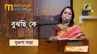 Bujhechi Ke Bujhe Naiba | বুঝছি কে, বুঝে নাইবা  | Sutapa Saha | Maasranga Music