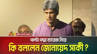 পাল্টা পদ্মা ব্যারেজ নিয়ে কি বললেন জোনায়েদ সাকী ? Padma Barrage | ATN Bangla News