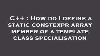 C++ : How do I define a static constexpr array member of a template class specialisation