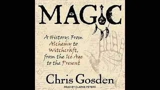 Magic: A History: From Alchemy to Witchcraft, from the Ice Age to the Present by Chris Gosden