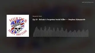 Ep 23 - Britain&rsquo;s Forgotten Serial Killer &mdash; Stephen Akinmurele