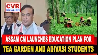 ASSAM CM LAUNCHES EDUCATION PLAN FOR TEA GARDEN AND ADIVASI STUDENTS | CVR ENGLISH