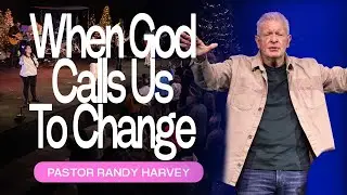 When God Calls Us To Change | Pastor Randy Harvey