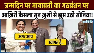 जन्मदिन पर मायावती का गठबंधन पर आख़िरी फैसला सुनकर ख़ुशी से झूम उठी सोनिया! मचा बवाल!