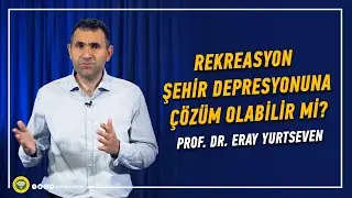 REKREASYON ŞEHİR DEPRESYONUNA &Ccedil;&Ouml;Z&Uuml;M OLABİLİR Mİ? - Prof. Dr. Eray Yurtseven