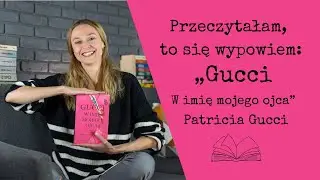 Przeczytałam, to się wypowiem #131: „Gucci. W imię mojego ojca” Patricia Gucci