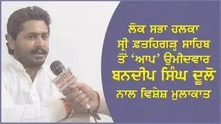 Interview with Bandeep Singh Dullo, AAP Candidate from Sh. Fatehgarh Sahib.
