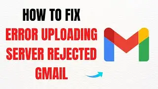 How to Fix Error Uploading Server Rejected in Gmail &ndash; Full Guide