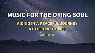 TRAVELING SOUL: Music For The Dying | Free The Spirit | Death Meditation | Peaceful | Hospice