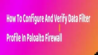 PA - How To Configure And Verify Data Filter Profile