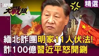 【精選】習近平震怒雷霆手段！緬北詐團明家「11人在中國伏法」14園區全剿滅...竟涉詐100多億人民幣！| #環球大戰線 @環球大戰線