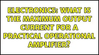Electronics: What is the maximum output current for a practical operational amplifier?