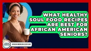 What Healthy Soul Food Recipes Are Best For African American Seniors? - African American Elder Care