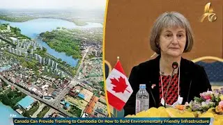 Canada Can Provide Training to Cambodia On How to Build Environmentally Friendly Infrastructure