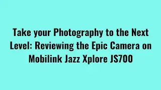 Take your Photography to Reviewing the Epic Camera Mobilink Jazz Xplore JS700 - Futuralis Solutions