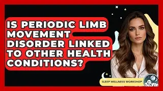 Is Periodic Limb Movement Disorder Linked To Other Health Conditions? - Sleep Wellness Workshop