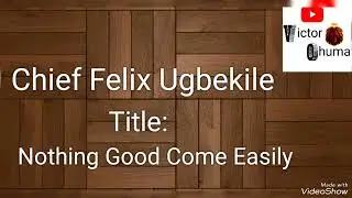 Chief Felix Ugbekile_____ Nothing Good Comes Easily     #ikamusic