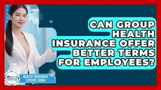 Can Group Health Insurance Offer Better Terms For Employees? - Health Insurance Experts Guide