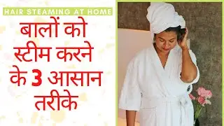 घर पर कैसे करें बालों की स्टीमिंग- डैंड्रफ और हेयर फॉल को कहें बाय |3 Simple Ways To Steam Your Hair