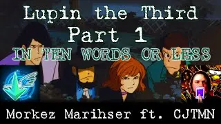 Lupin the Third Part 1 (In Ten Words or Less) -- Morkez Marihser ft. @CJTMN