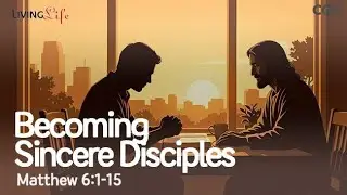 Becoming Sincere Disciples (Matthew 6:1-15) Living Life 01/24/2026 Christian Daily Bible Meditation