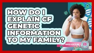 How Do I Explain CF Genetic Information To My Family? - Cystic Fibrosis Health Hub